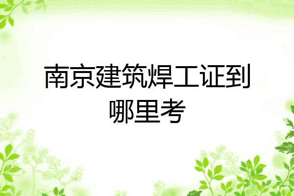 南京建筑焊工证到哪里考