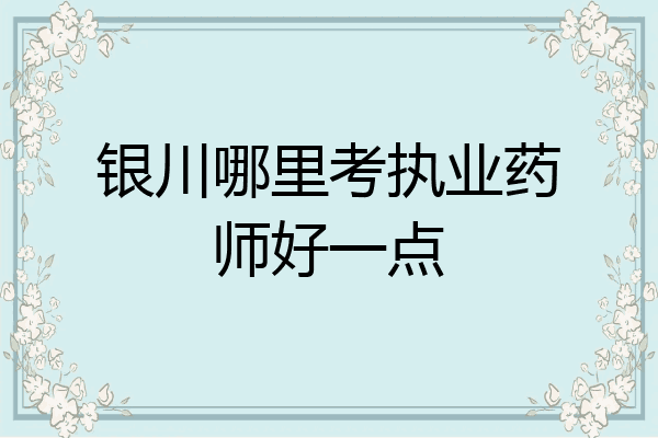 银川哪里考执业药师好一点