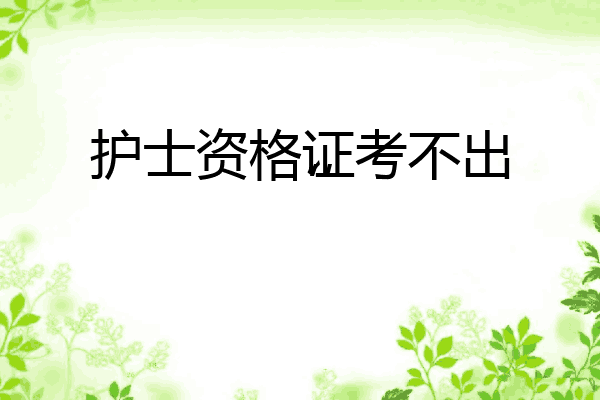 护士资格证考不出‘’
