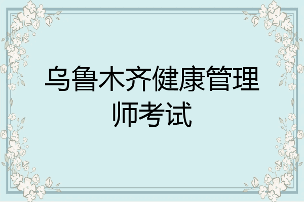 乌鲁木齐健康管理师考试