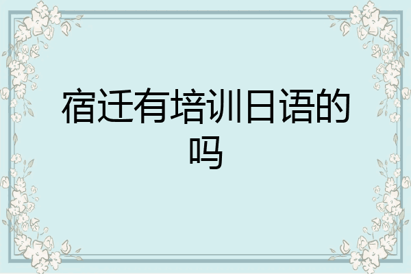 宿迁有培训日语的吗