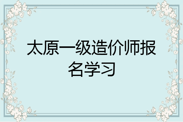 太原一级造价师报名学习