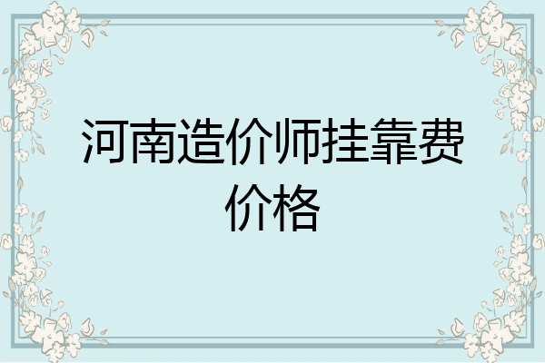 河南造价师挂靠费价格