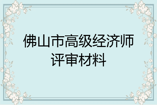 佛山市高级经济师评审材料