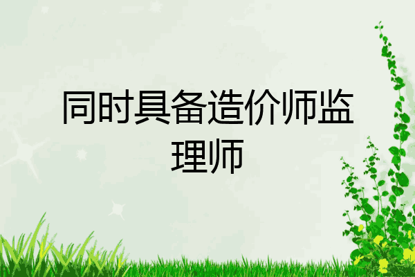 同时具备造价师监理师