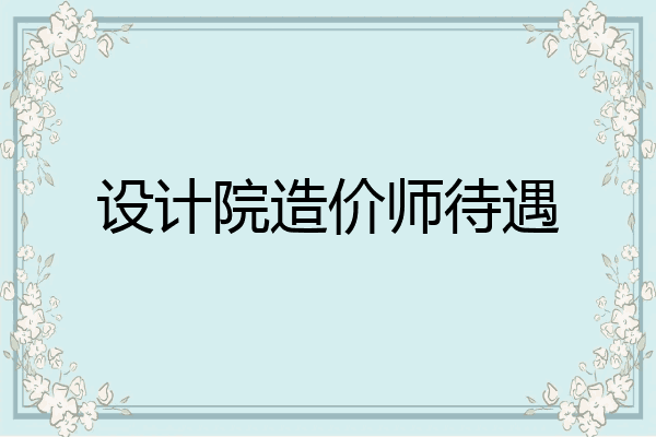 设计院造价师待遇
