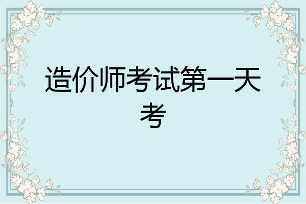 造价师考试第一天考