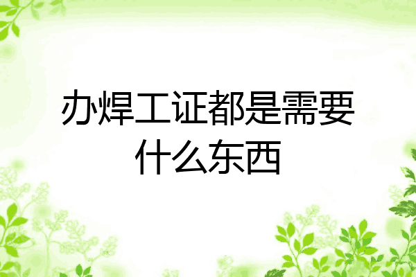 办焊工证都是需要什么东西