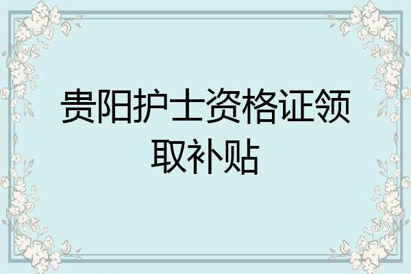 贵阳护士资格证领取补贴