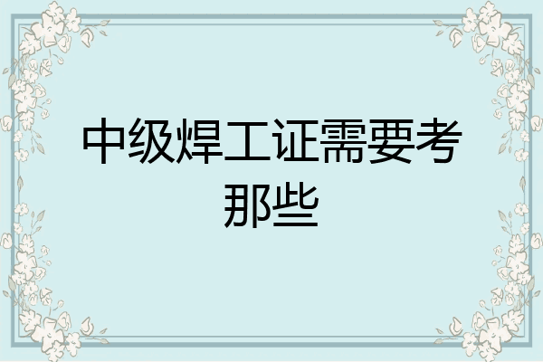 中级焊工证需要考那些
