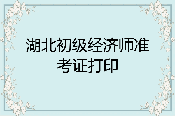 湖北初级经济师准考证打印
