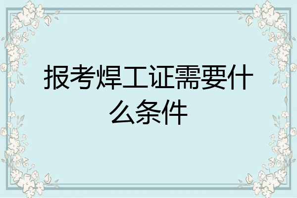 报考焊工证需要什么条件