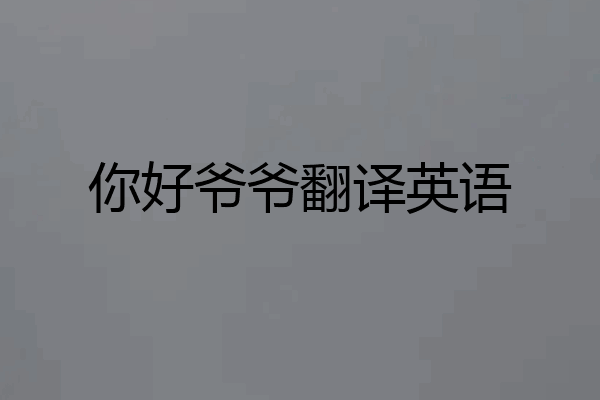 你好爷爷翻译英语