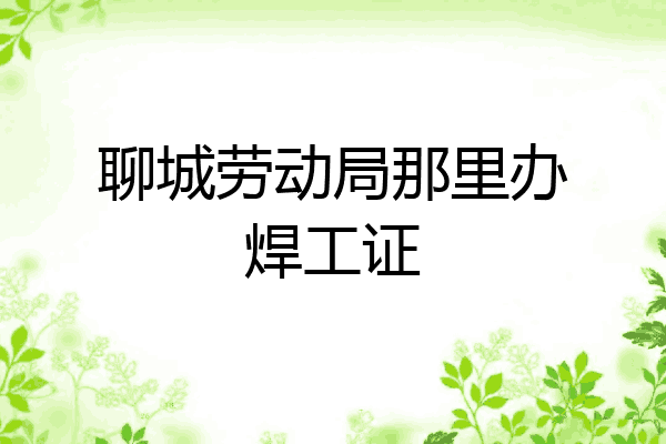 聊城劳动局那里办焊工证
