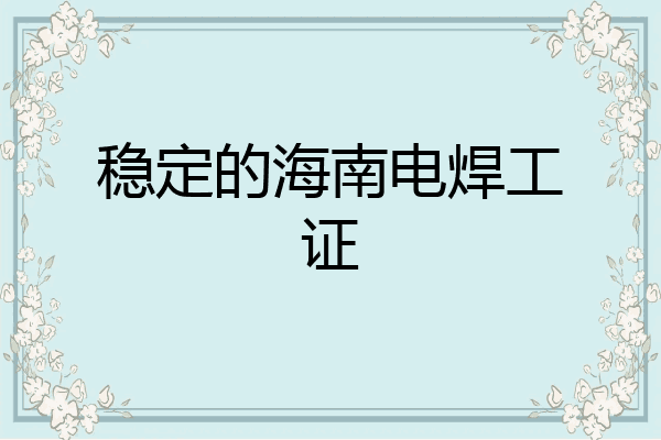 稳定的海南电焊工证