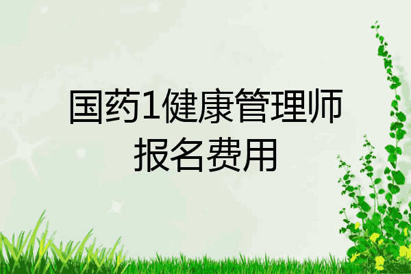 国药1健康管理师报名费用