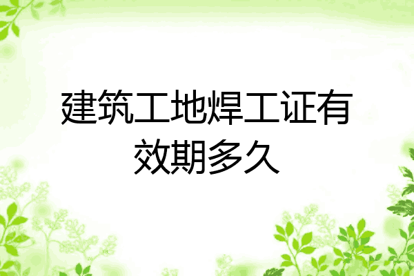 建筑工地焊工证有效期多久