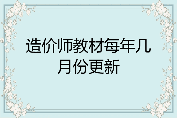 造价师教材每年几月份更新