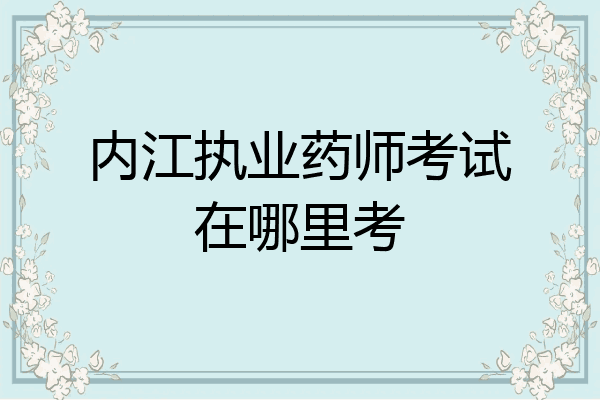 内江执业药师考试在哪里考