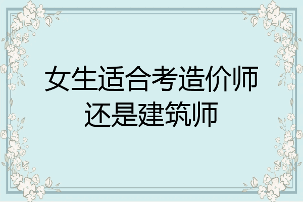 女生适合考造价师还是建筑师