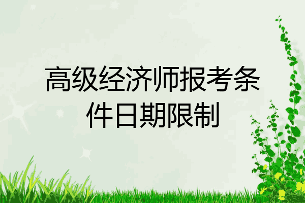 高级经济师报考条件日期限制