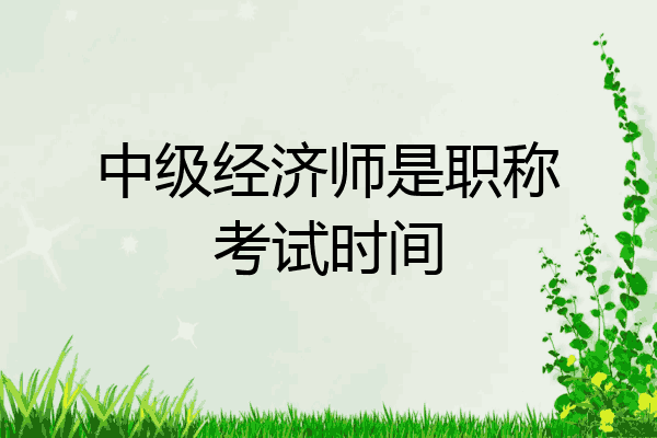 中级经济师是职称考试时间