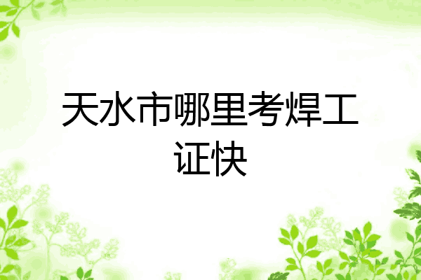 天水市哪里考焊工证快