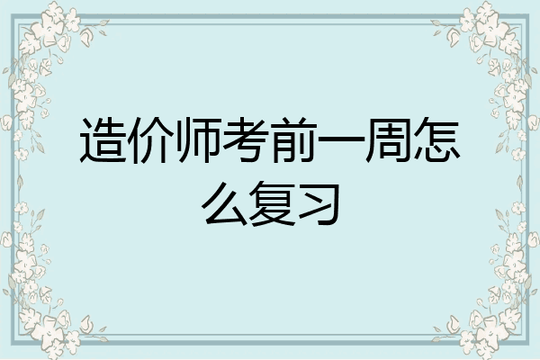造价师考前一周怎么复习