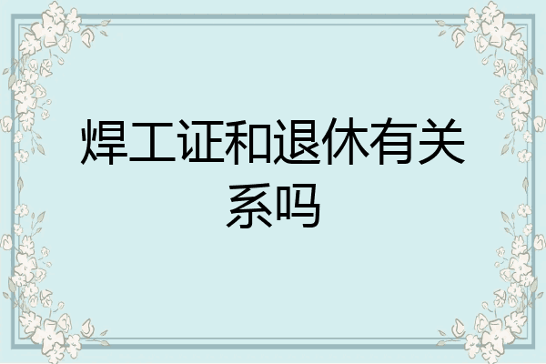 焊工证和退休有关系吗