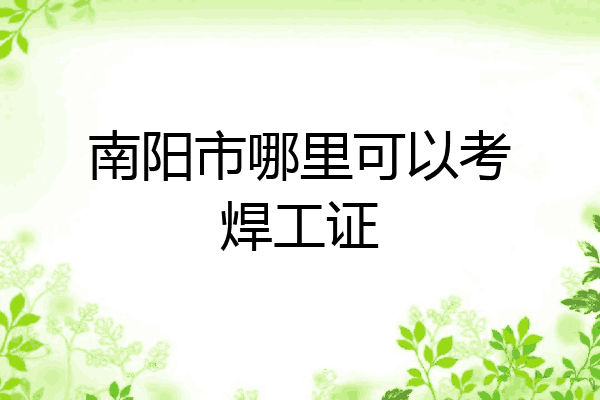 南阳市哪里可以考焊工证