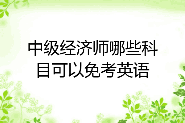 中级经济师哪些科目可以免考英语