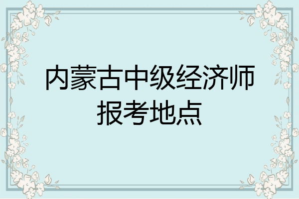 内蒙古中级经济师报考地点