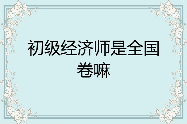 初级经济师是全国卷嘛