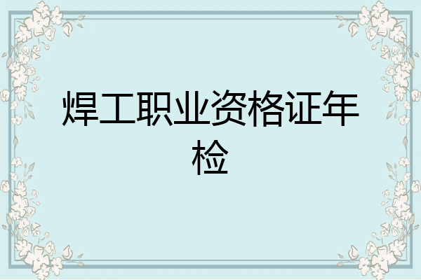 焊工职业资格证年检