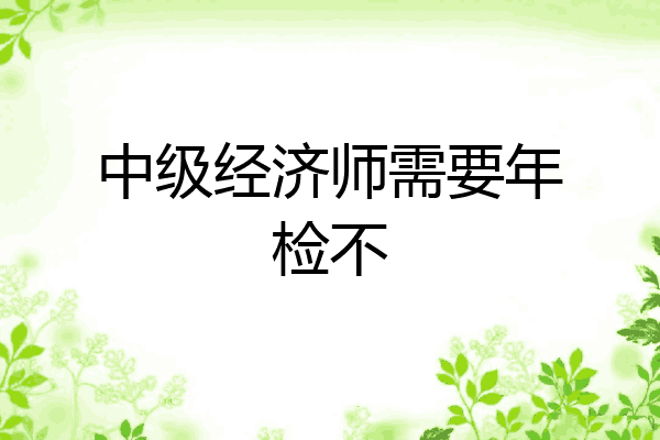 中级经济师需要年检不