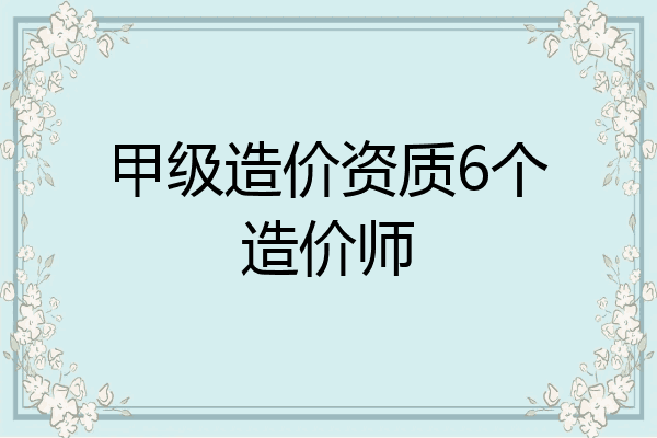 甲级造价资质6个造价师