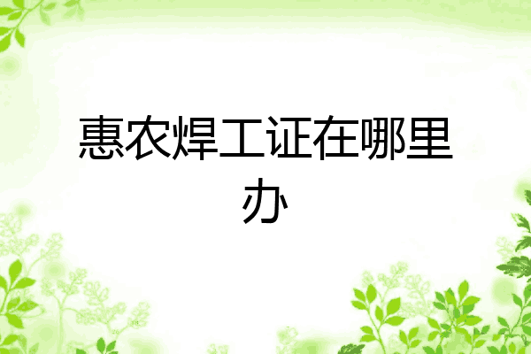 惠农焊工证在哪里办