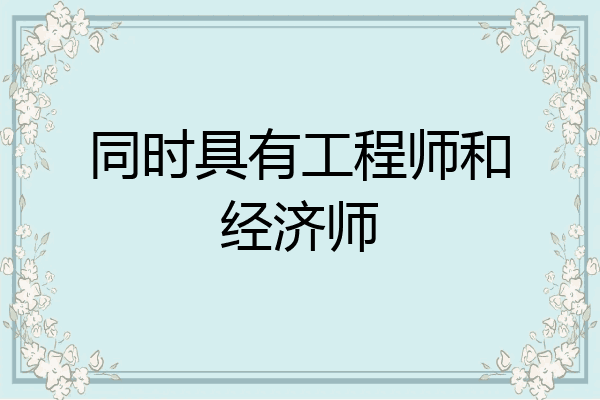 同时具有工程师和经济师