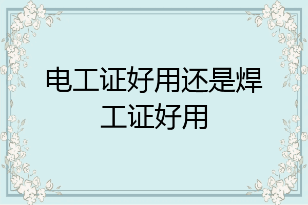 电工证好用还是焊工证好用