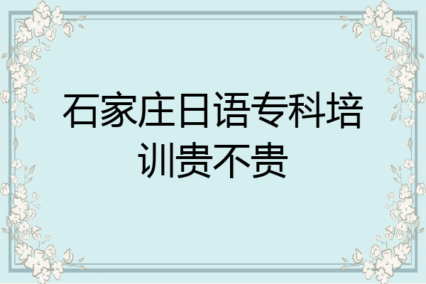 石家庄日语专科培训贵不贵
