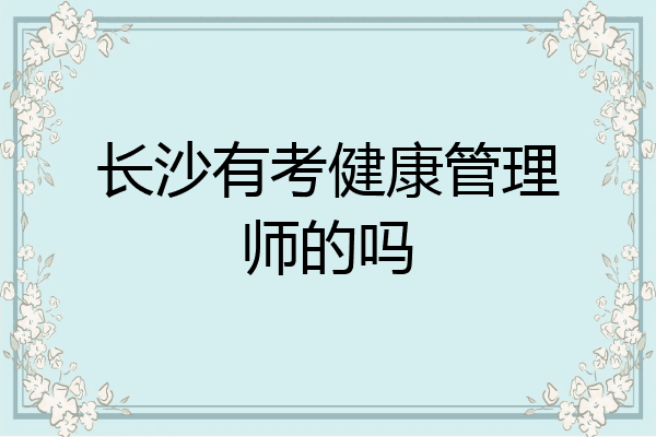 长沙有考健康管理师的吗