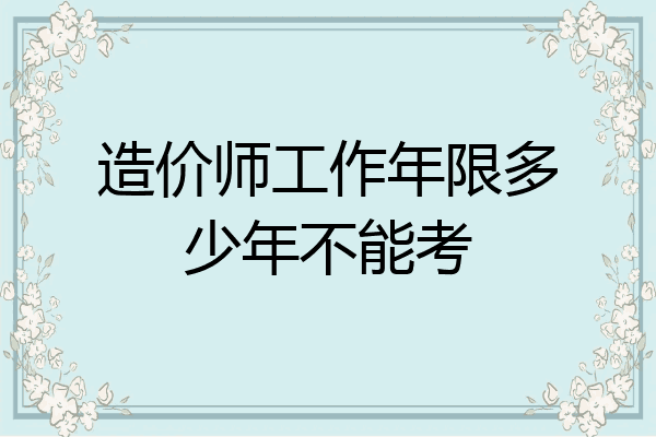 造价师工作年限多少年不能考