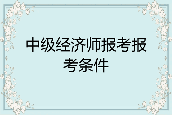 中级经济师报考报考条件