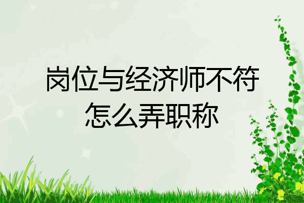 岗位与经济师不符怎么弄职称