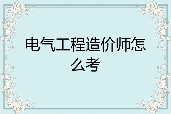 电气工程造价师怎么考