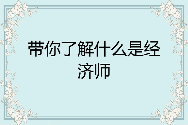 带你了解什么是经济师