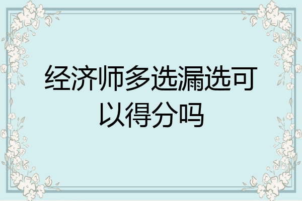 经济师多选漏选可以得分吗