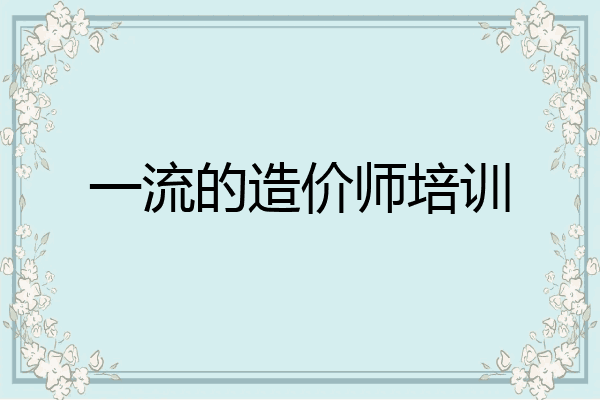 一流的造价师培训