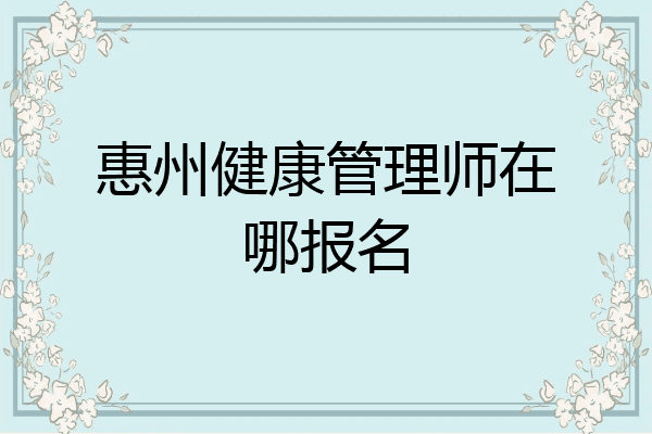 惠州健康管理师在哪报名