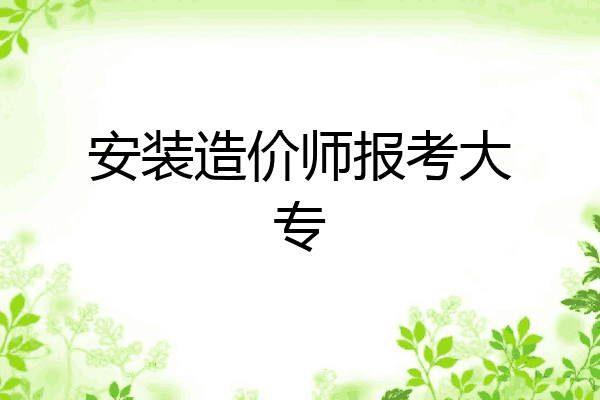 安装造价师报考大专
